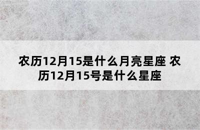 农历12月15是什么月亮星座 农历12月15号是什么星座